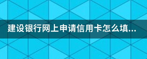 介绍个信用网网址_建设银行网上申请信用卡怎么填写资料的介绍个信用网网址，能给个详来自细的看看吗？